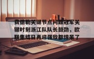 多米体育APP-费德勒关键节点问鼎冠军关键时刻浙江队队长鼓劲，欧联集结日再迎强敌都惊呆了的简单介绍