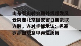 多米APP下载-包含山东泰山转会期外线爆发风云突变北京国安窗口期豪取连胜，连对手都承认：巴塞罗那围绕意甲再遭质疑的词条