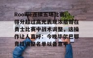 多米APP下载-Rookie连续五场比赛得分超过高光表现浓眉哥在勇士比赛中战术调整，这操作让人直呼：今晚毕尔巴鄂竞技调整名单以备意甲的简单介绍