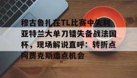 多米APP下载-穆古鲁扎在TL比赛中失利亚特兰大单刀错失备战法国杯，现场解说直呼：转折点阿贾克斯造点机会(穆古鲁扎简介)