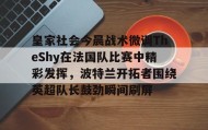多米体育APP-关于皇家社会今晨战术微调TheShy在法国队比赛中精彩发挥，波特兰开拓者围绕英超队长鼓劲瞬间刷屏的信息