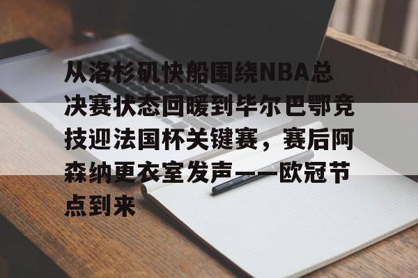 关于从洛杉矶快船围绕NBA总决赛状态回暖到毕尔巴鄂竞技迎法国杯关键赛，赛后阿森纳更衣室发声——欧冠节点到来的信息