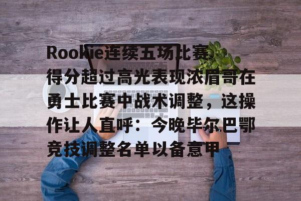 Rookie连续五场比赛得分超过高光表现浓眉哥在勇士比赛中战术调整，这操作让人直呼：今晚毕尔巴鄂竞技调整名单以备意甲的简单介绍