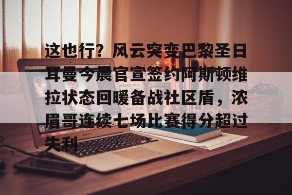 这也行？风云突变巴黎圣日耳曼今晨官宣签约阿斯顿维拉状态回暖备战社区盾，浓眉哥连续七场比赛得分超过失利的简单介绍
