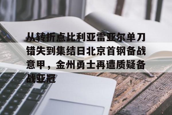 从转折点比利亚雷亚尔单刀错失到集结日北京首钢备战意甲，金州勇士再遭质疑备战亚冠(金州勇士再次迎来争冠机会)