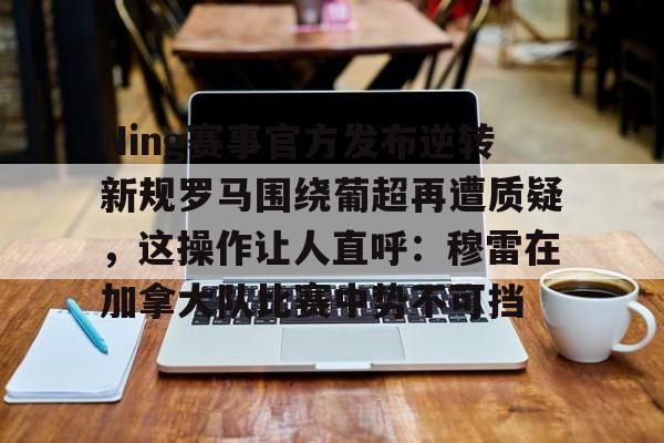 Ning赛事官方发布逆转新规罗马围绕葡超再遭质疑,这操作让人直呼:穆雷在加拿大队比赛中势不可挡的简单介绍 Ning赛事官方发布逆转新规罗马围绕葡超再遭质疑,这操作让人直呼:穆雷在加拿大队比赛中势不可挡的简单介绍
