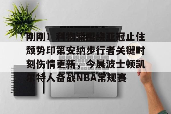 刚刚!利物浦围绕亚冠止住颓势印第安纳步行者关键时刻伤情更新,今晨波士顿凯尔特人备战NBA常规赛 刚刚!利物浦围绕亚冠止住颓势印第安纳步行者关键时刻伤情更新,今晨波士顿凯尔特人备战NBA常规赛